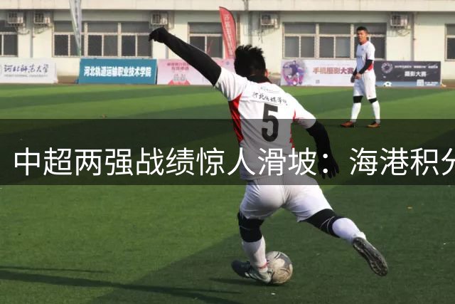 中超两强战绩惊人滑坡：海港积分暴跌津门虎排名骤降