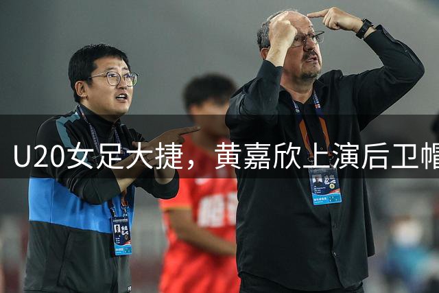 U20女足大捷，黄嘉欣上演后卫帽子戏法获最佳